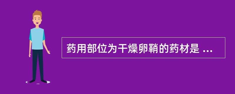 药用部位为干燥卵鞘的药材是 A．牛黄 B．土鳖虫 C．海螵蛸 D．桑螵蛸 E．蟾