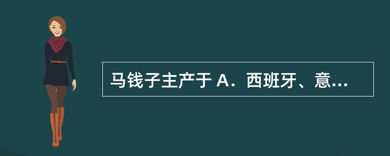 马钱子主产于 A．西班牙、意大利 B．山东、河南 C．坦桑尼亚、印度尼西亚 D．