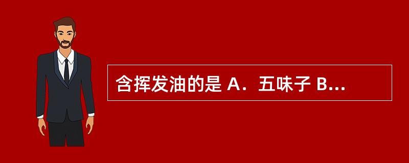 含挥发油的是 A．五味子 B．附子 C．玄参 D．当归 E．大黄