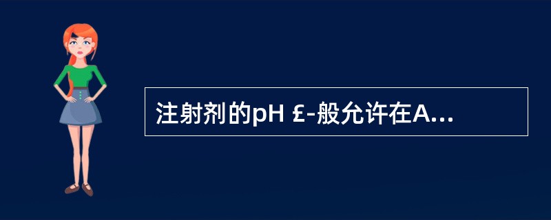 注射剂的pH £­般允许在A、4B、4~9C、4~8D、5~7E、7