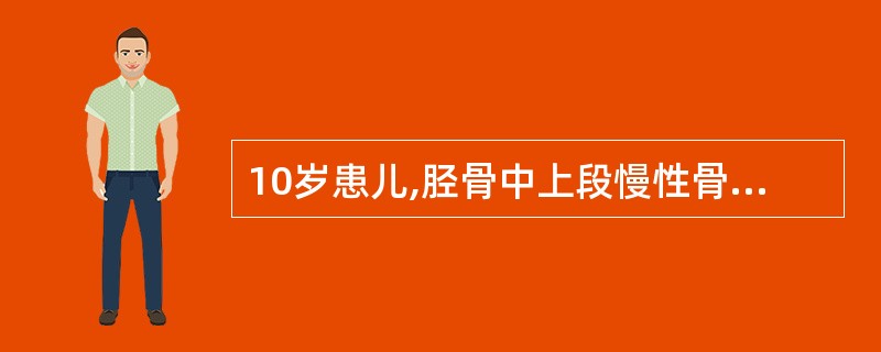 10岁患儿,胫骨中上段慢性骨髓炎,一般情况好,体温不高,局部有流脓窦道,x线片有