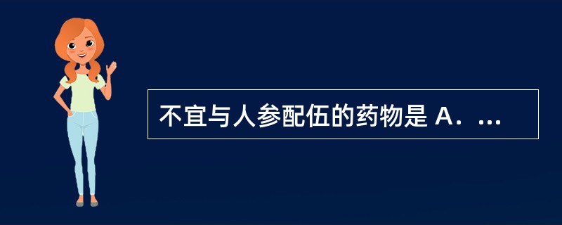 不宜与人参配伍的药物是 A．草乌 B．瓜蒌 C．藜芦 D．细辛 E．甘草