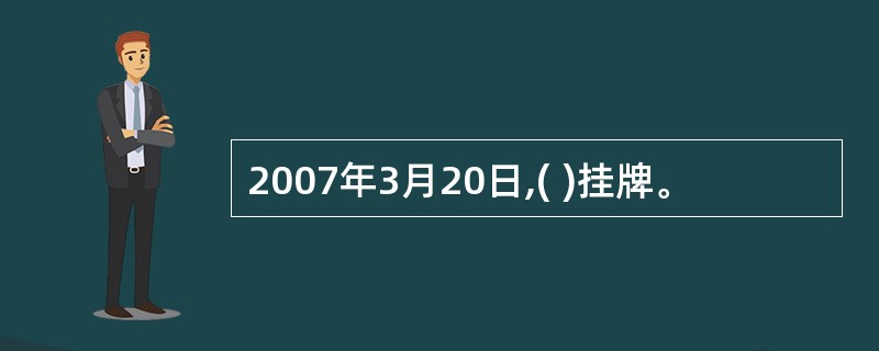 2007年3月20日,( )挂牌。