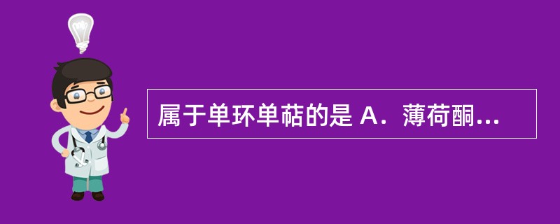 属于单环单萜的是 A．薄荷酮 B．龙脑 C．香叶醇 D．龙胆苦苷 E．桃叶珊瑚苷