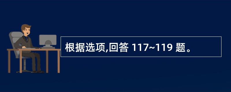 根据选项,回答 117~119 题。