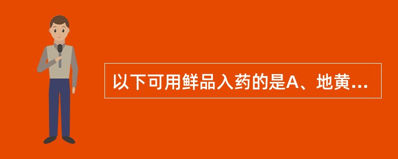 以下可用鲜品入药的是A、地黄B、何首乌C、黄连D、人参E、大黄