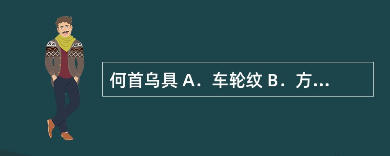 何首乌具 A．车轮纹 B．方胜纹 C．罗盘纹 D．云锦花纹 E．铁线纹 上述术语