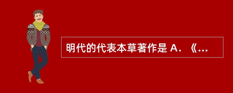 明代的代表本草著作是 A．《证类本草》 B．《本草经集注》 C．《本草纲目》 D