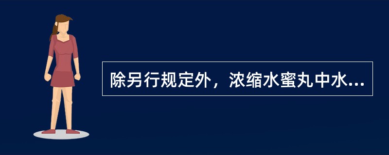 除另行规定外，浓缩水蜜丸中水分不得超过 A．6% B．9 % C．12% D．1