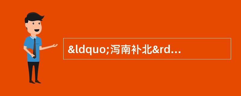 “泻南补北”法适用于A、肾阴虚而相火妄动B、心阴虚而心阳