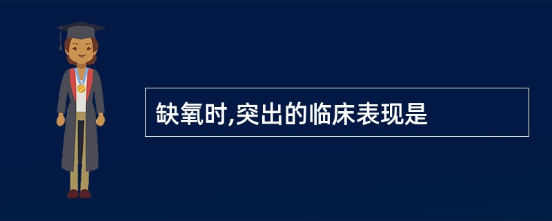 缺氧时,突出的临床表现是