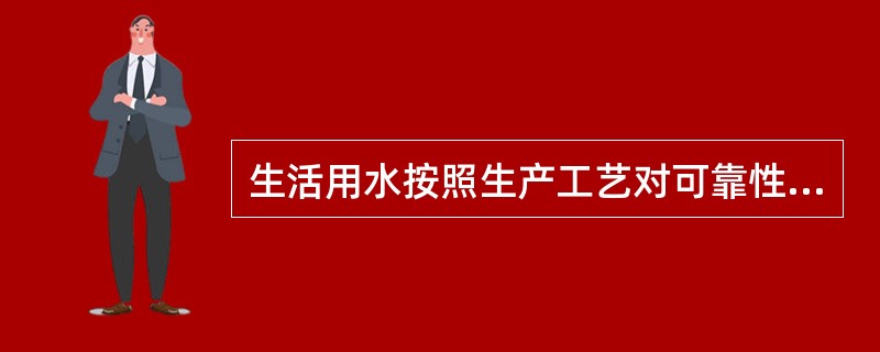 生活用水按照生产工艺对可靠性的要求,采用( )。