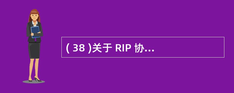 ( 38 )关于 RIP 协议的描述中,正确的是A) 采用链路 £­ 状态算法B