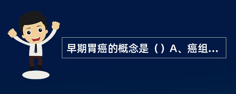 早期胃癌的概念是（）A、癌组织只局限于黏膜内B、癌块直径在2cm以内C、癌组织