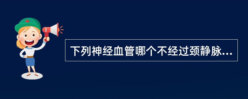 下列神经血管哪个不经过颈静脉孔出颅A、舌咽神经B、迷走神经C、副神经D、舌下神经
