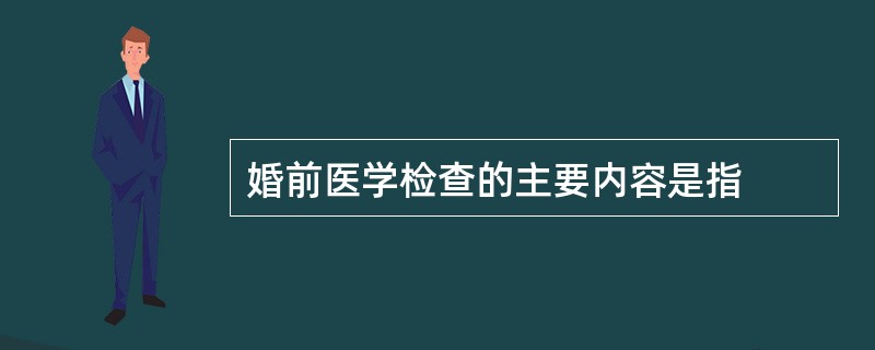 婚前医学检查的主要内容是指