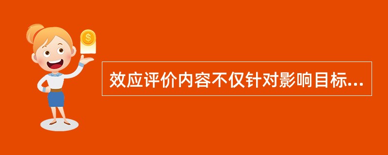 效应评价内容不仅针对影响目标人群行为的倾向、促成、强化因素进行评价，还要评价A、