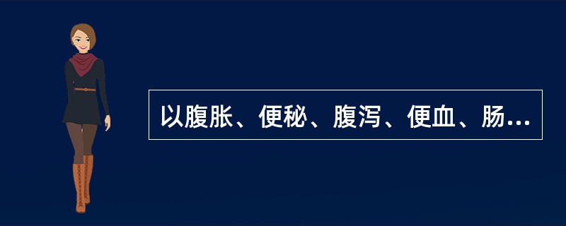 以腹胀、便秘、腹泻、便血、肠梗阻为主要表现的疾病是