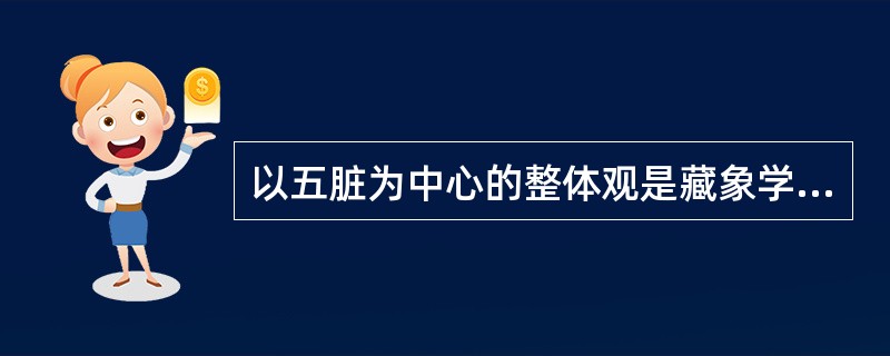 以五脏为中心的整体观是藏象学说的基本特点，反映了A、人体结构与功能的统一B、物质