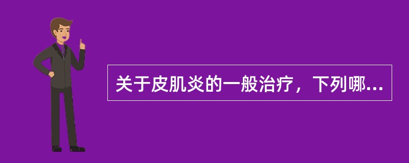 关于皮肌炎的一般治疗，下列哪项说法不正确( )A、急性期要加强功能锻炼B、避免日