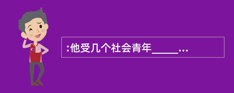 :他受几个社会青年________,多次勒索同学钱财。 填入画横线部分最恰当的一