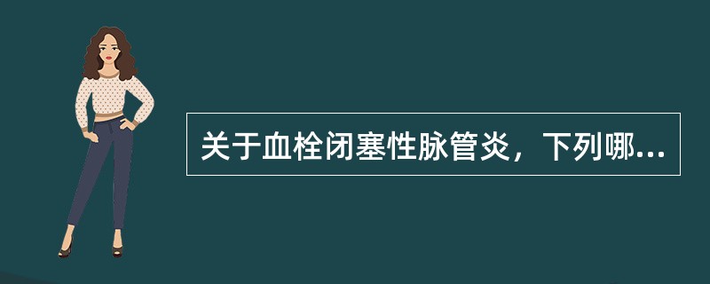 关于血栓闭塞性脉管炎，下列哪项不正确A、常有游走性浅静脉炎B、多发于中小动脉C、