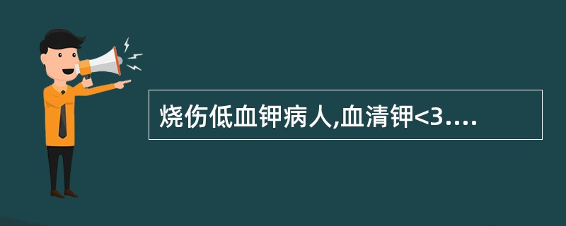 烧伤低血钾病人,血清钾<3.0mmol£¯L, 补钾200£­£­400mmol