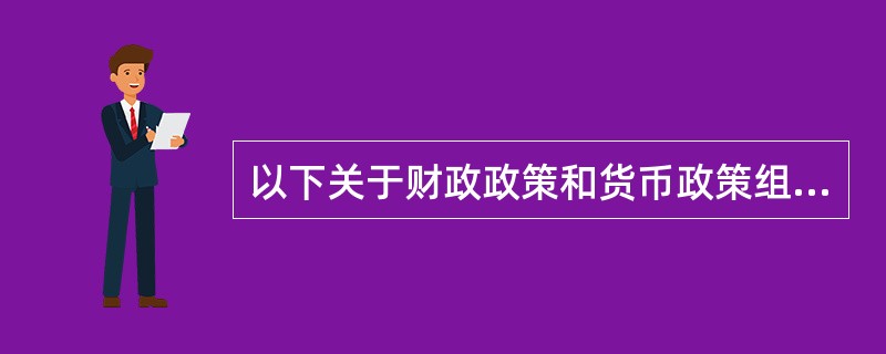 以下关于财政政策和货币政策组合使用的表述中,正确的是( )。