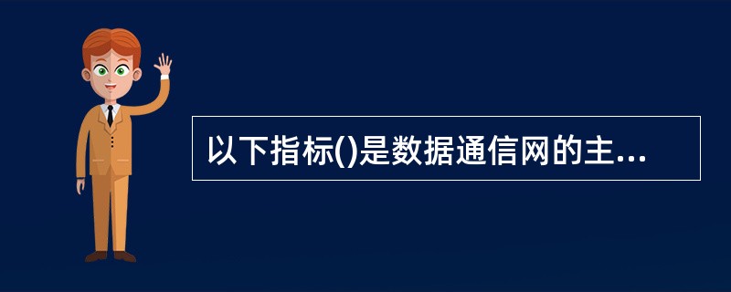 以下指标()是数据通信网的主要服务质量指标。