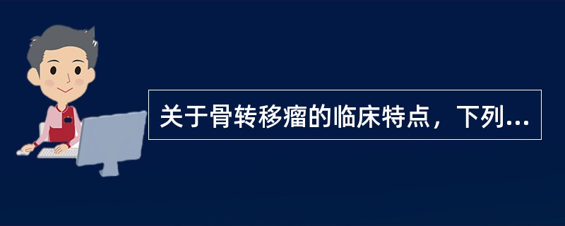 关于骨转移瘤的临床特点，下列正确的是A、乳腺癌骨转移和肺癌骨转移的发生率分别为6