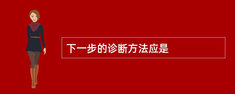 下一步的诊断方法应是