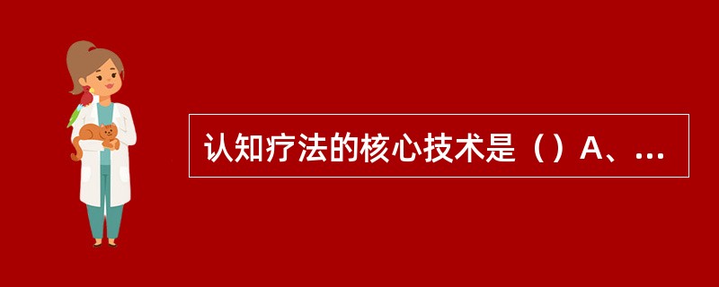 认知疗法的核心技术是（）A、识别自动化思维B、识别认知错误C、真实性检验D、去