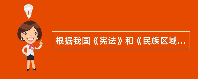 根据我国《宪法》和《民族区域自治法》的规定,下列关于民族自治地方有关内容的表述,