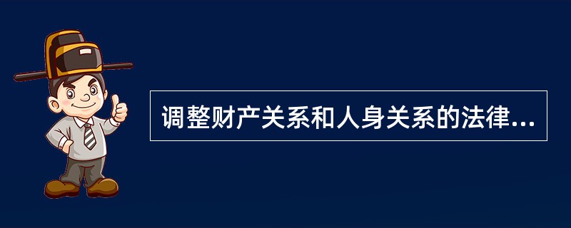 调整财产关系和人身关系的法律应划归为( ).