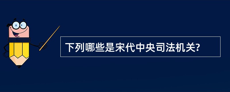 下列哪些是宋代中央司法机关?