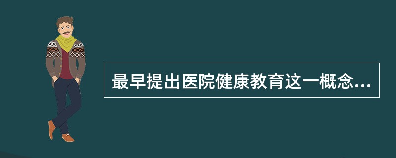最早提出医院健康教育这一概念的机构是A、美国医疗机构B、美国医疗保险机构C、英国