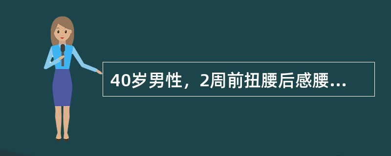 40岁男性，2周前扭腰后感腰部剧痛，咳嗽加剧，右下肢发麻。体查：L4～5椎间隙压