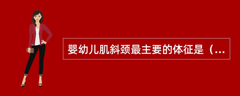 婴幼儿肌斜颈最主要的体征是（）A、头颈偏向一侧，面部一侧大、一侧小B、颈部淋巴