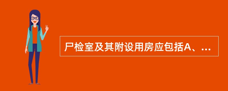 尸检室及其附设用房应包括A、尸检准备室B、尸检室C、淋浴室D、标本储藏室E、以上