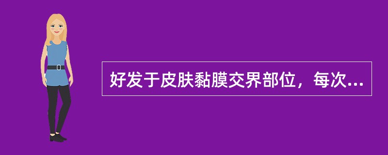 好发于皮肤黏膜交界部位，每次发作几乎均在同一部位者，属于( )