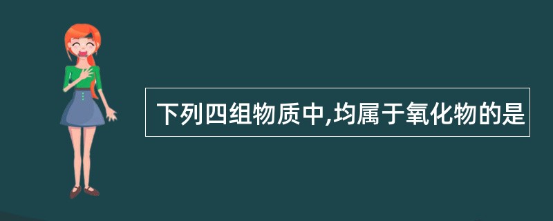 下列四组物质中,均属于氧化物的是