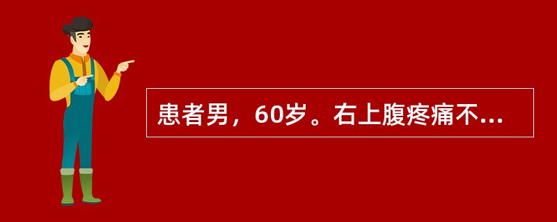 患者男，60岁。右上腹疼痛不适2个月，无畏寒、发热、黄疸。既往有慢性乙型肝炎病史