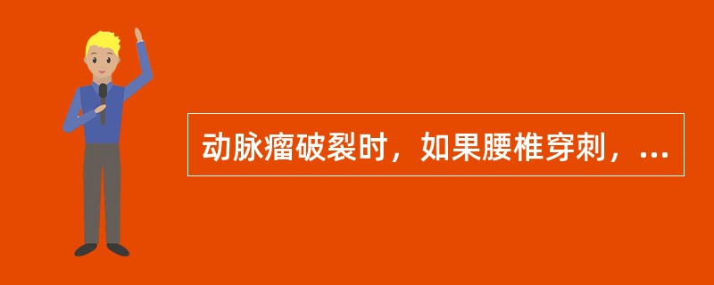 动脉瘤破裂时，如果腰椎穿刺，脑脊液的成分改变为A、正常B、以大量白细胞增多为主C
