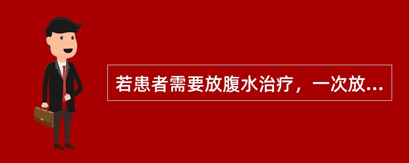 若患者需要放腹水治疗，一次放腹水量一般不超过多少A、500mlB、1000mlC