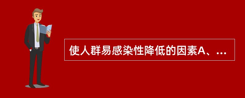 使人群易感染性降低的因素A、新生儿增加B、易感人口的迁入C、免疫人口的死亡D、免