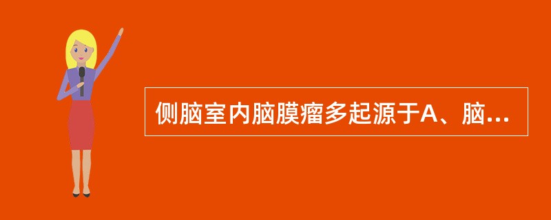 侧脑室内脑膜瘤多起源于A、脑室内膜脉络丛组织B、室管膜细胞C、脑室内血管D、上述
