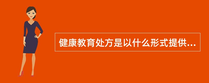 健康教育处方是以什么形式提供健康教育材料A、医嘱B、咨询C、口头教育D、书面E、