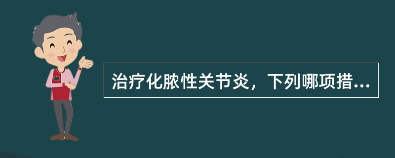 治疗化脓性关节炎，下列哪项措施是错误的A、联合应用大量有效抗生素B、局部制动C、