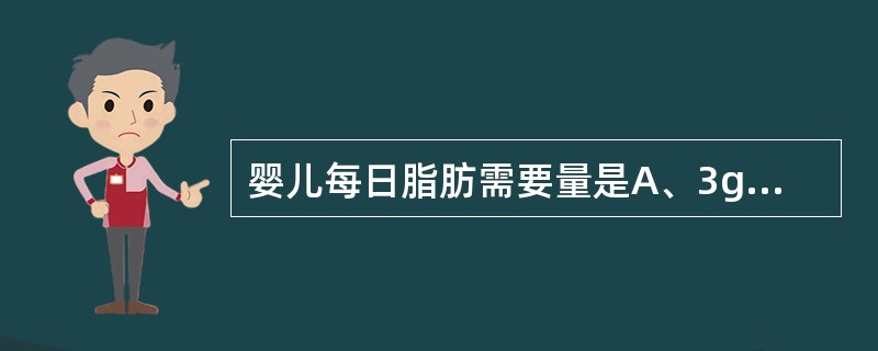 婴儿每日脂肪需要量是A、3g£¯kgB、4g£¯kgC、5g£¯kgD、6g£¯