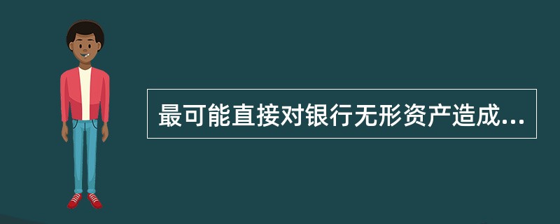 最可能直接对银行无形资产造成损失的风险是()